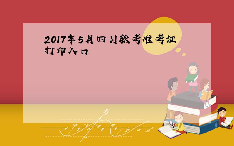 2017年5月四川软考准考证打印入口