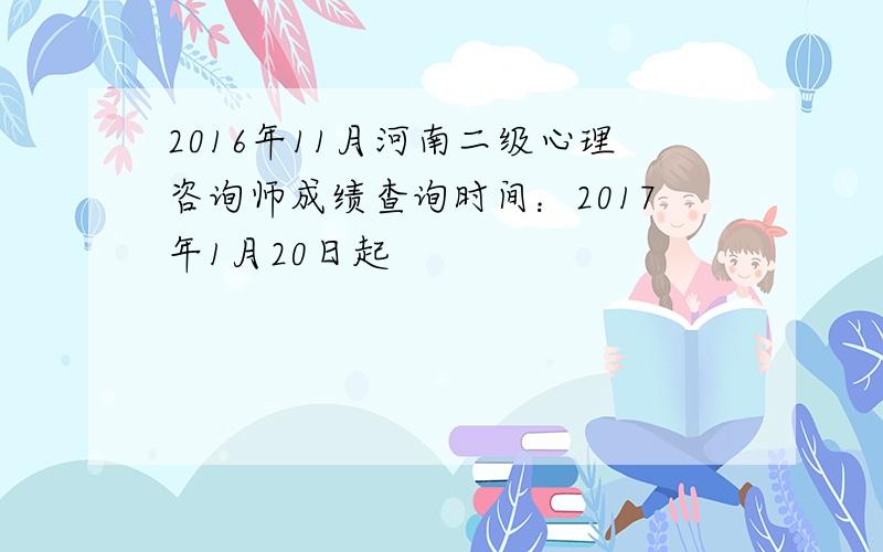 2016年11月河南二级心理咨询师成绩查询时间：2017年1月20日起