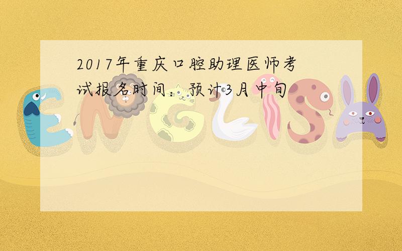2017年重庆口腔助理医师考试报名时间：预计3月中旬