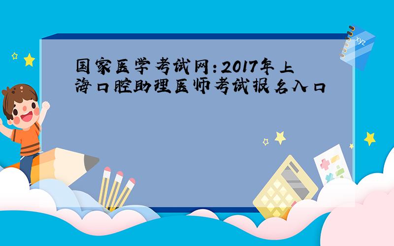 国家医学考试网：2017年上海口腔助理医师考试报名入口