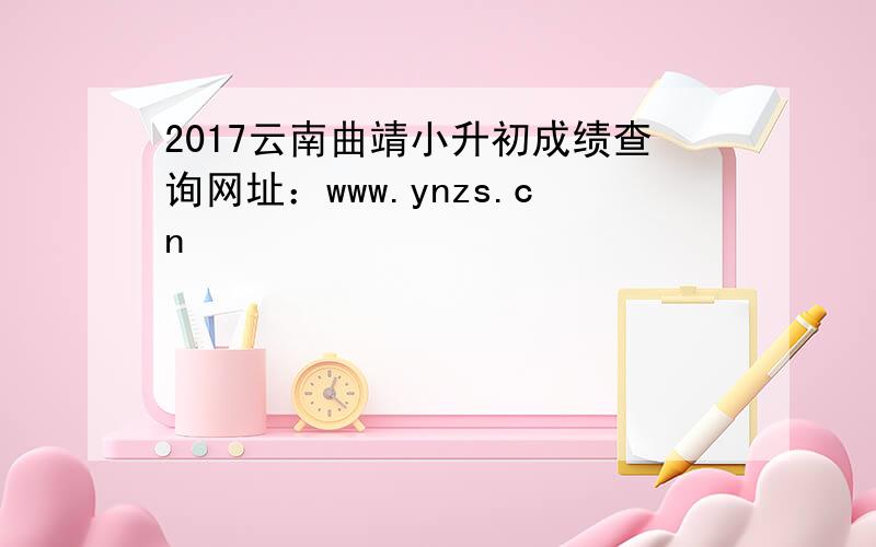 2017云南曲靖小升初成绩查询网址：www.ynzs.cn