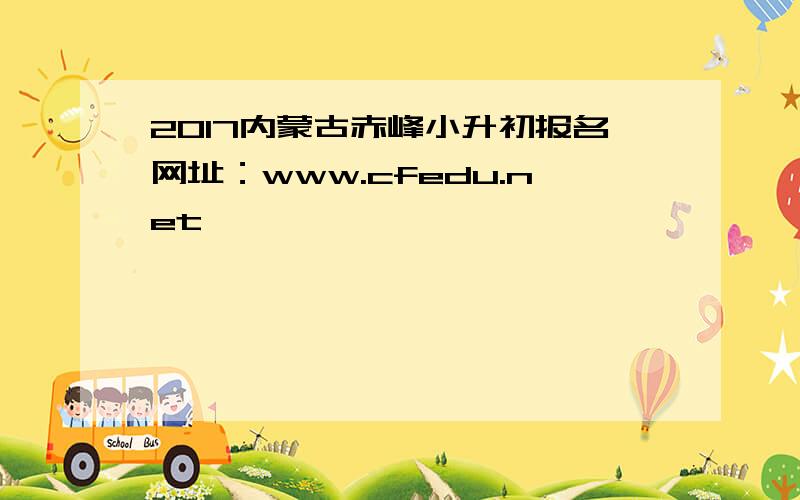 2017内蒙古赤峰小升初报名网址：www.cfedu.net