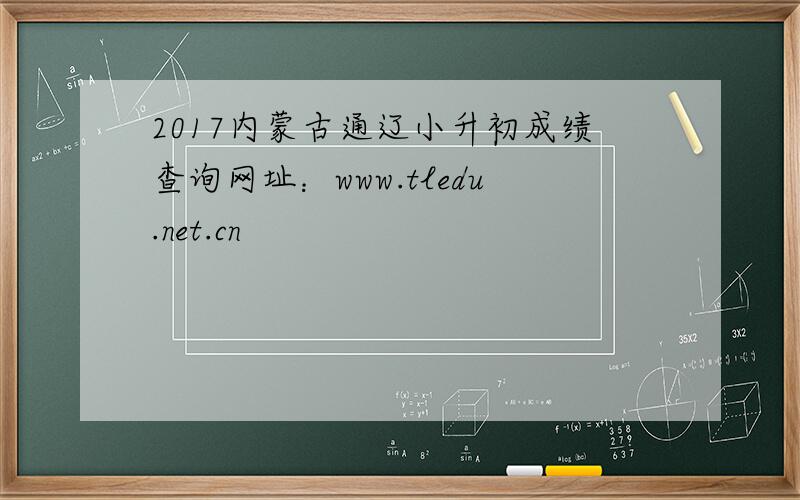 2017内蒙古通辽小升初成绩查询网址：www.tledu.net.cn
