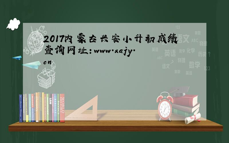 2017内蒙古兴安小升初成绩查询网址：www.xajy.cn