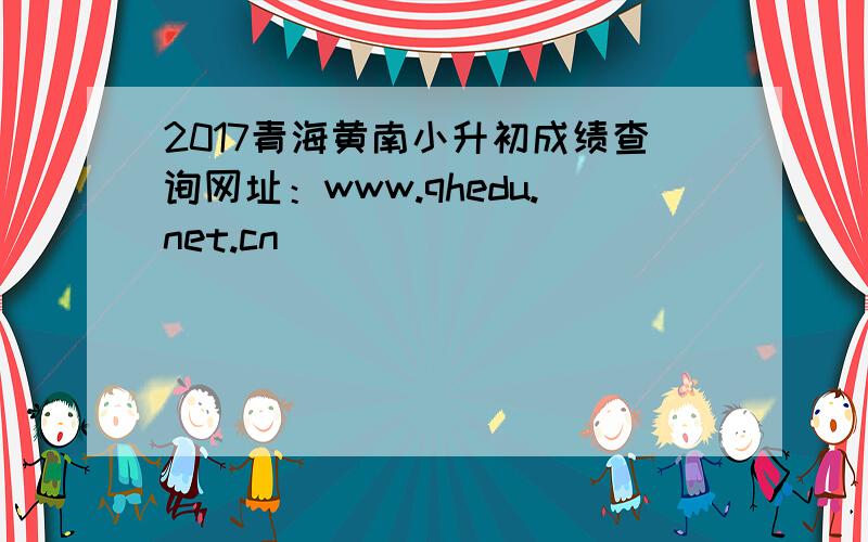 2017青海黄南小升初成绩查询网址：www.qhedu.net.cn