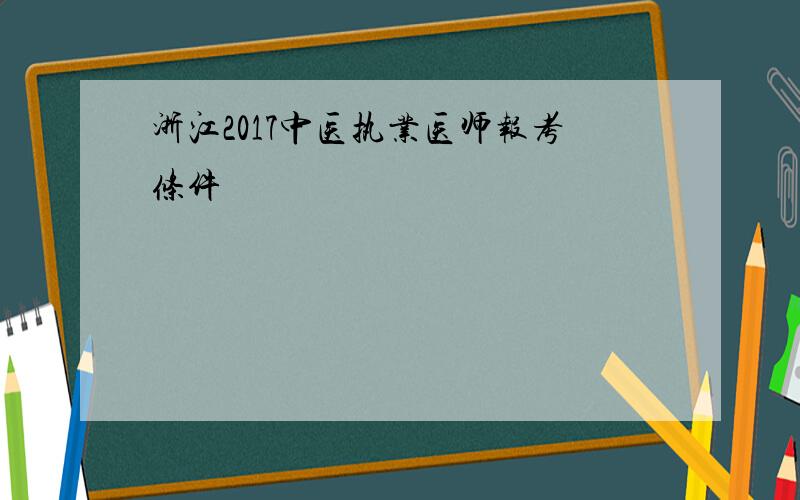 浙江2017中医执业医师报考条件