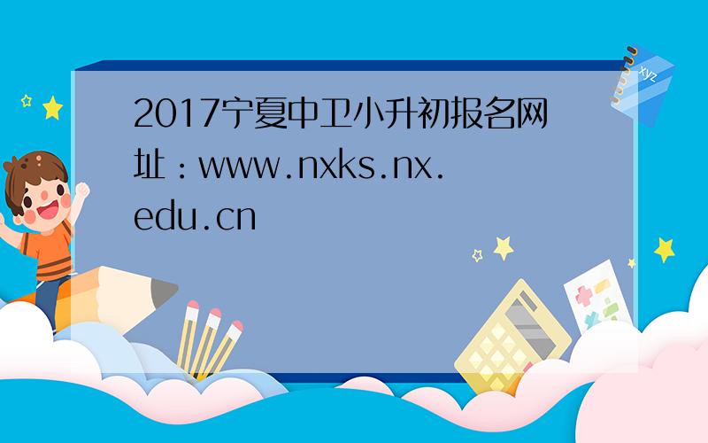 2017宁夏中卫小升初报名网址：www.nxks.nx.edu.cn