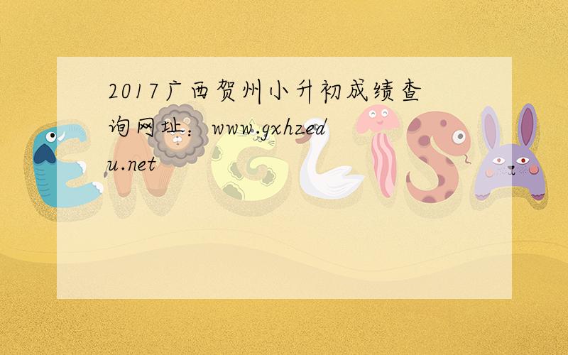 2017广西贺州小升初成绩查询网址：www.gxhzedu.net