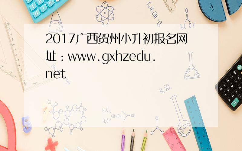 2017广西贺州小升初报名网址：www.gxhzedu.net