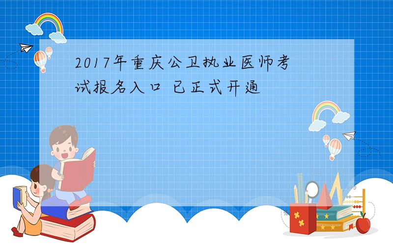 2017年重庆公卫执业医师考试报名入口 已正式开通