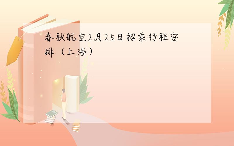 春秋航空2月25日招乘行程安排（上海）