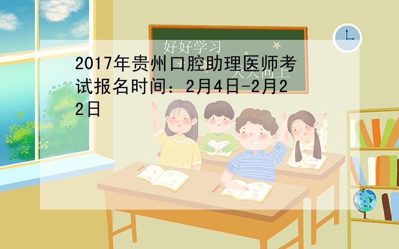 2017年贵州口腔助理医师考试报名时间：2月4日-2月22日