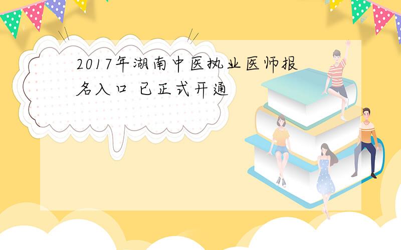 2017年湖南中医执业医师报名入口 已正式开通