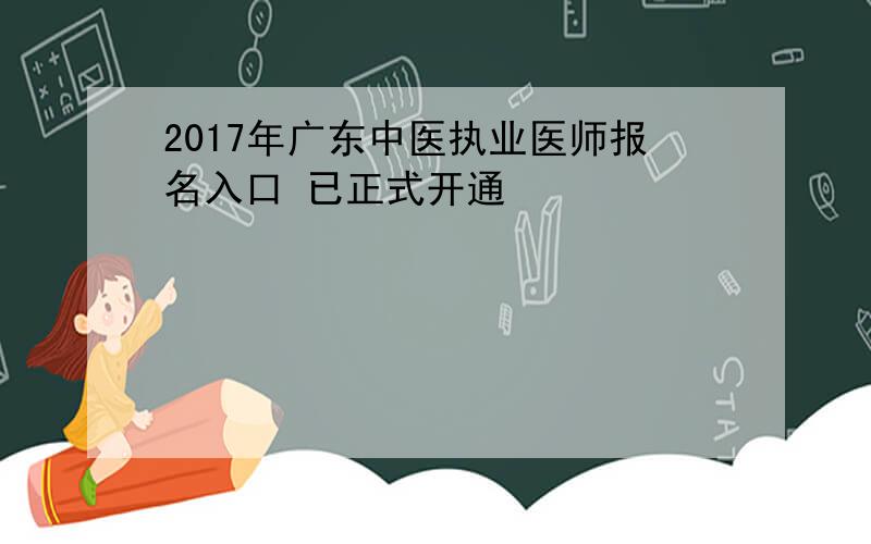 2017年广东中医执业医师报名入口 已正式开通