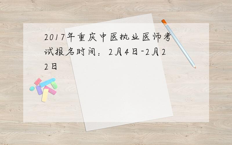 2017年重庆中医执业医师考试报名时间：2月4日-2月22日