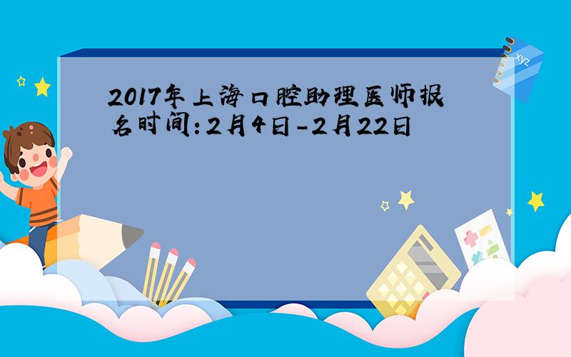 2017年上海口腔助理医师报名时间：2月4日-2月22日