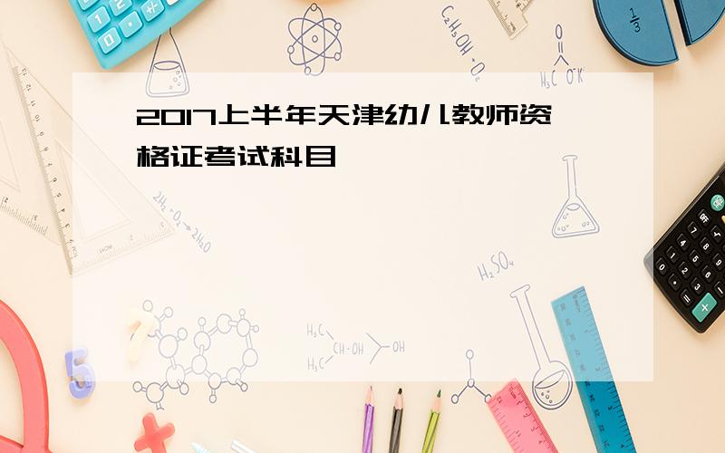 2017上半年天津幼儿教师资格证考试科目