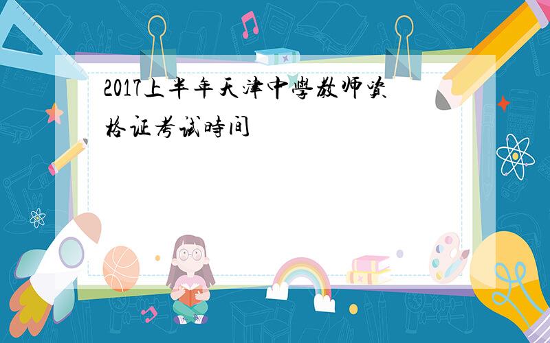 2017上半年天津中学教师资格证考试时间