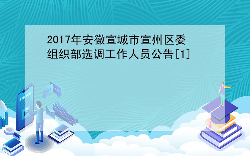 2017年安徽宣城市宣州区委组织部选调工作人员公告[1]