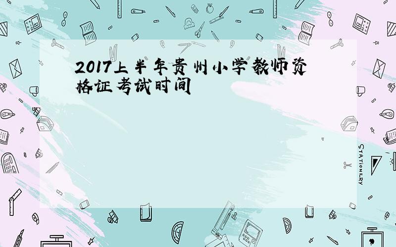 2017上半年贵州小学教师资格证考试时间