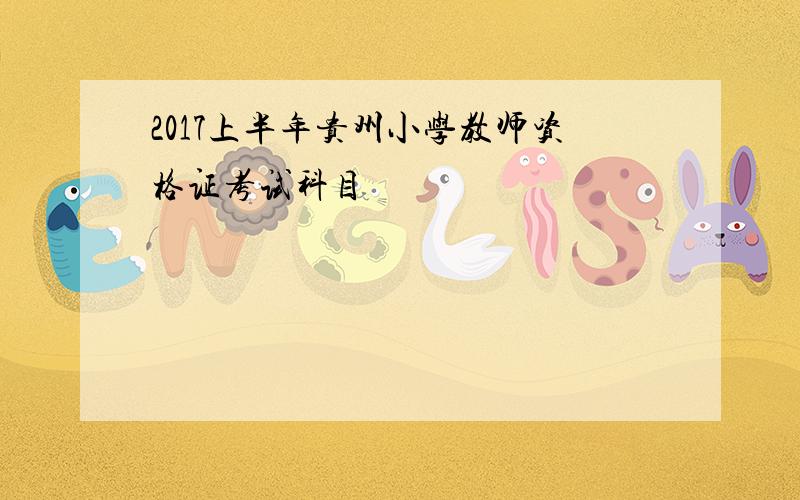 2017上半年贵州小学教师资格证考试科目