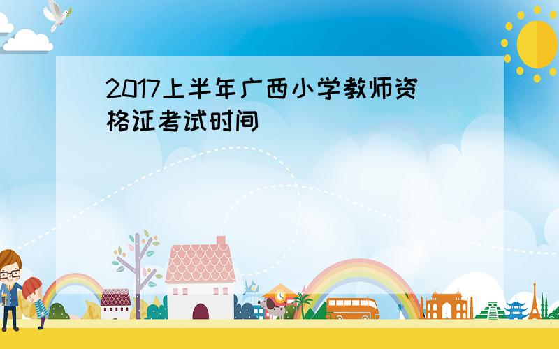 2017上半年广西小学教师资格证考试时间