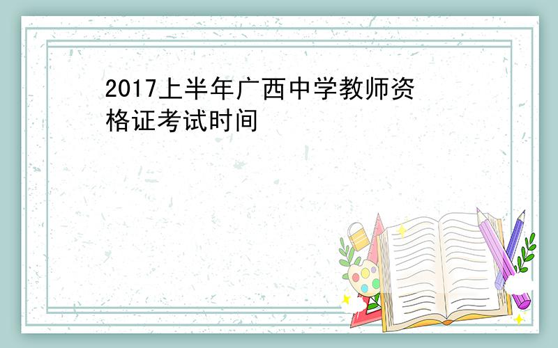 2017上半年广西中学教师资格证考试时间