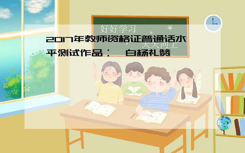 2017年教师资格证普通话水平测试作品：《白杨礼赞》