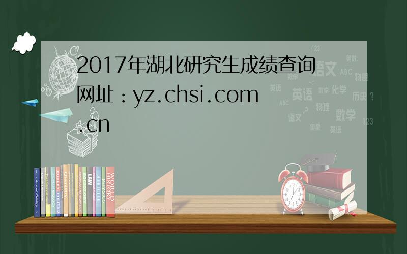 2017年湖北研究生成绩查询网址：yz.chsi.com.cn