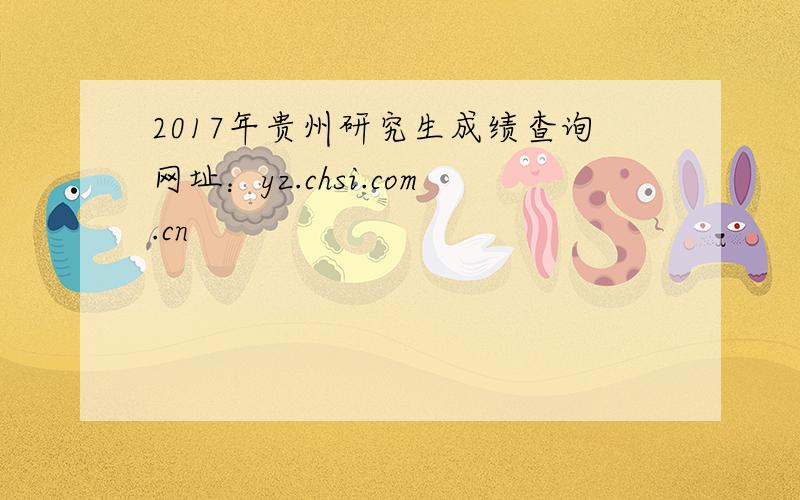 2017年贵州研究生成绩查询网址：yz.chsi.com.cn