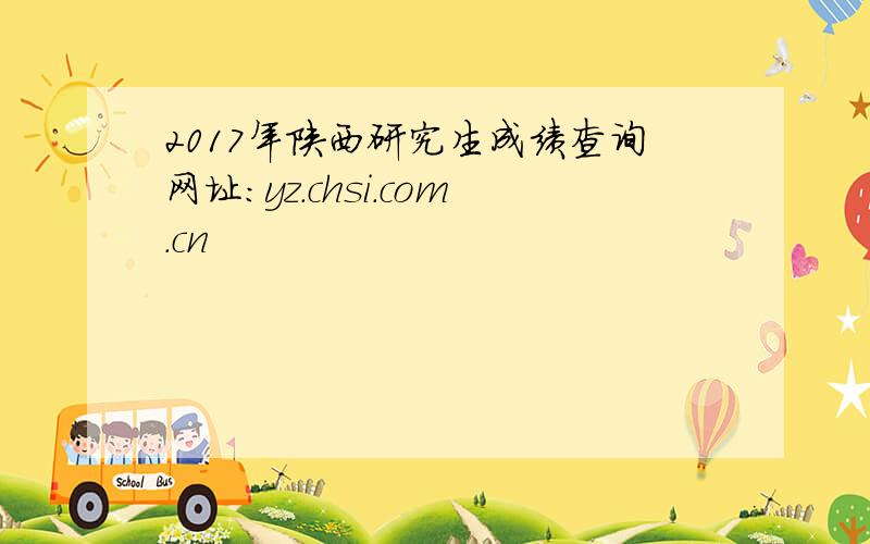 2017年陕西研究生成绩查询网址：yz.chsi.com.cn