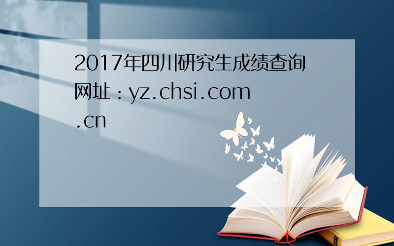 2017年四川研究生成绩查询网址：yz.chsi.com.cn