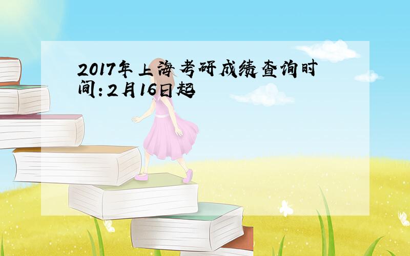 2017年上海考研成绩查询时间：2月16日起