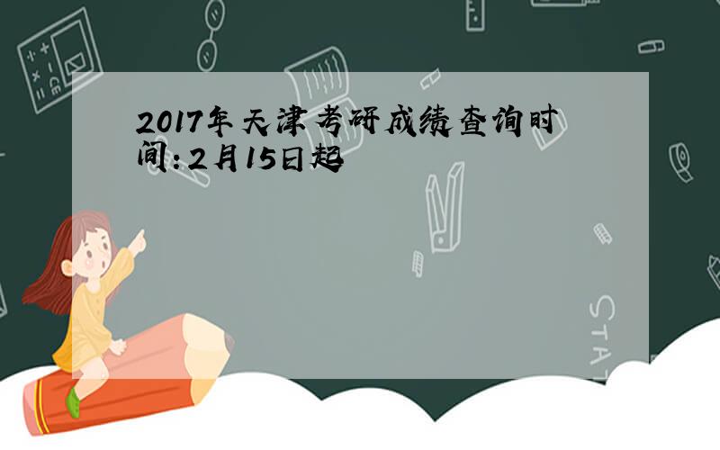 2017年天津考研成绩查询时间：2月15日起