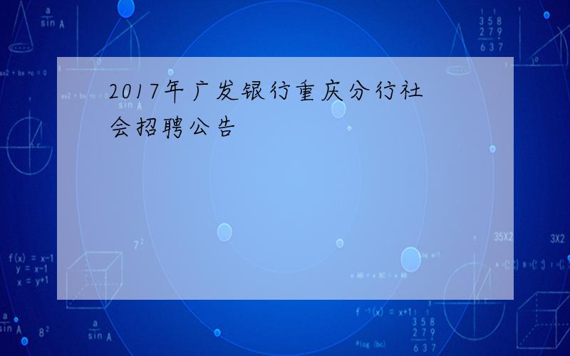 2017年广发银行重庆分行社会招聘公告