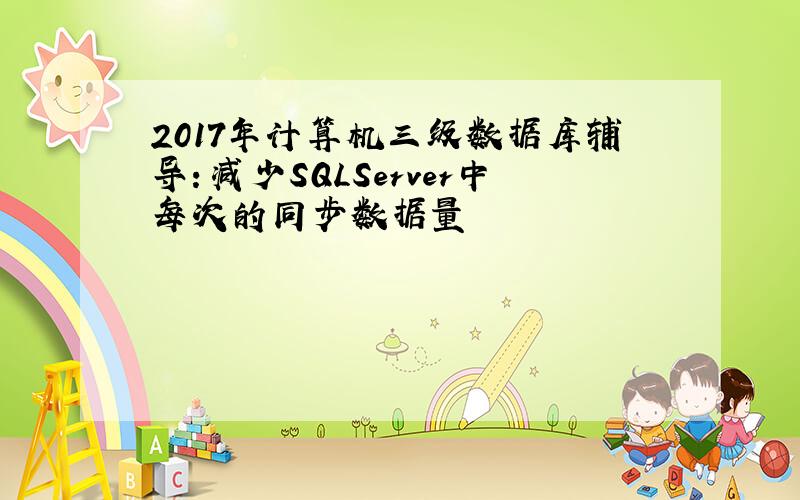 2017年计算机三级数据库辅导：减少SQLServer中每次的同步数据量