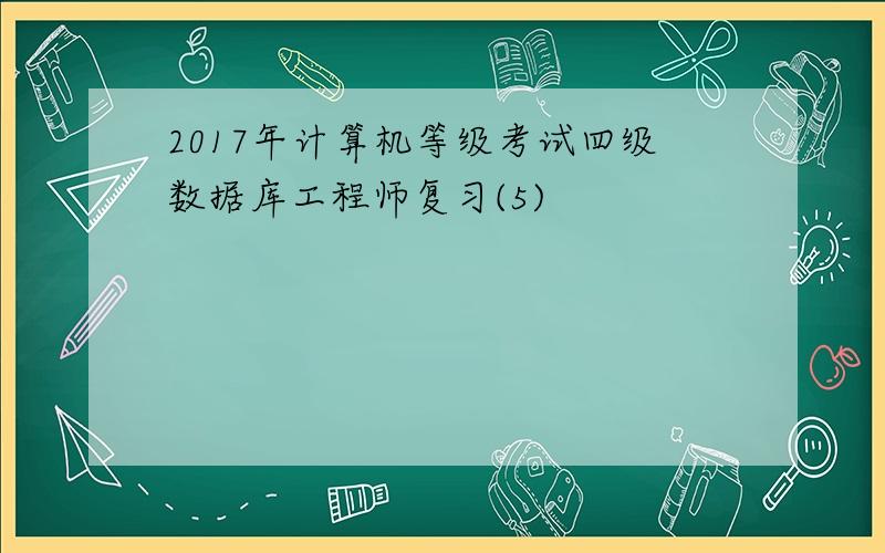 2017年计算机等级考试四级数据库工程师复习(5)