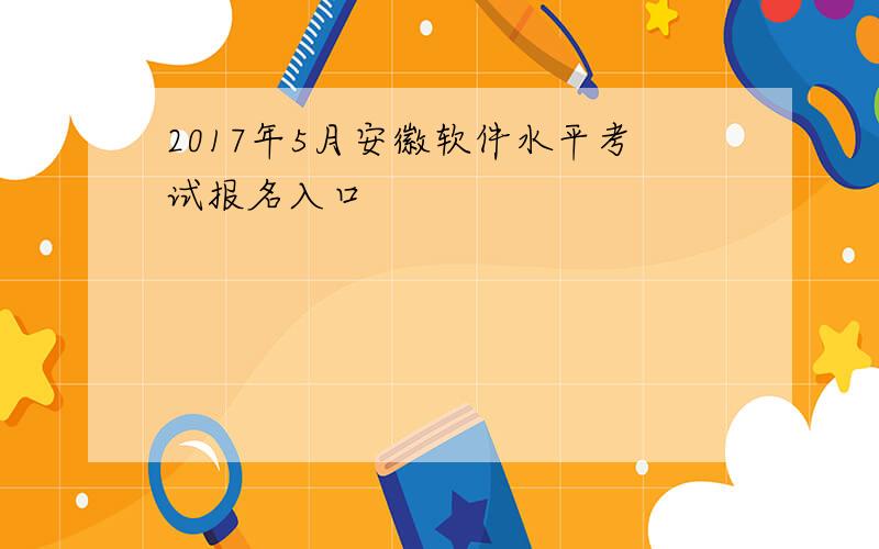 2017年5月安徽软件水平考试报名入口