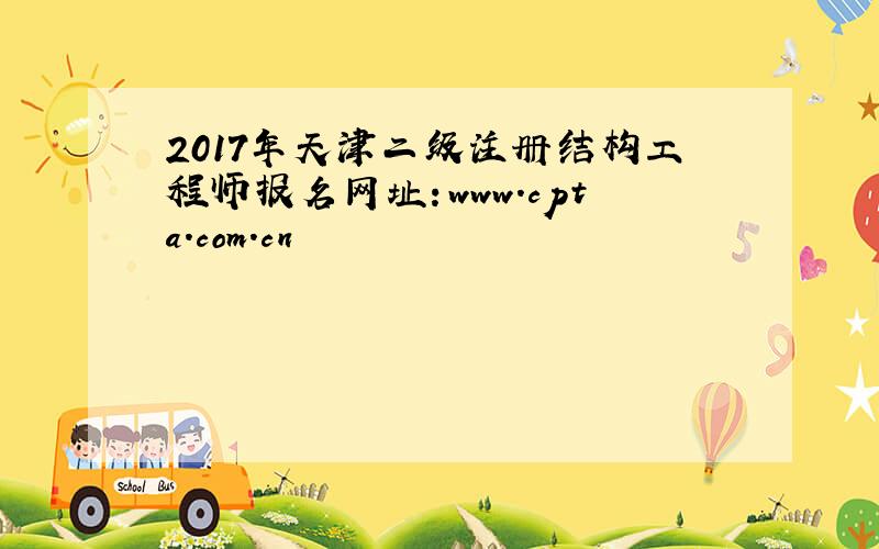 2017年天津二级注册结构工程师报名网址：www.cpta.com.cn