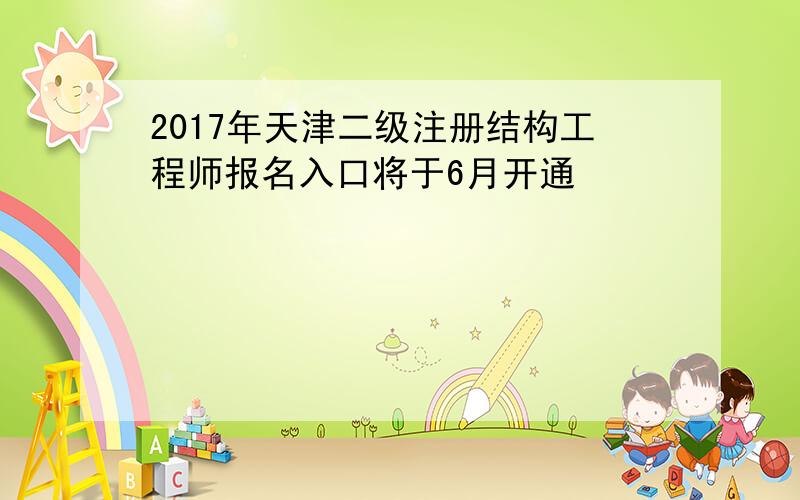 2017年天津二级注册结构工程师报名入口将于6月开通