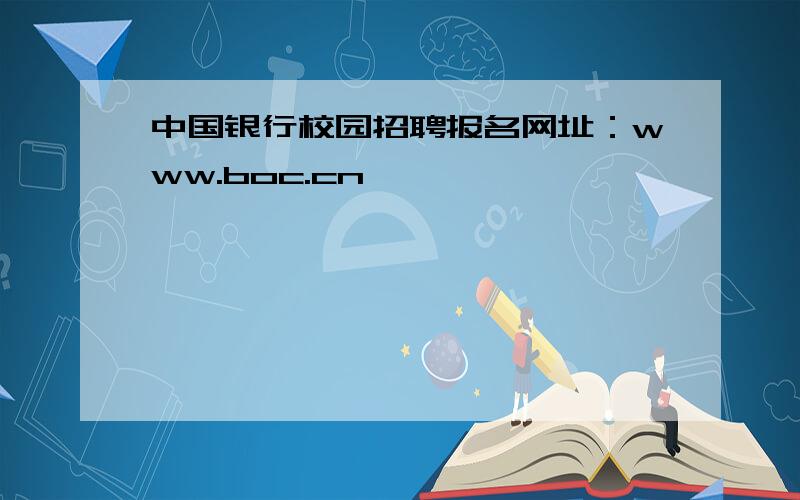 中国银行校园招聘报名网址：www.boc.cn