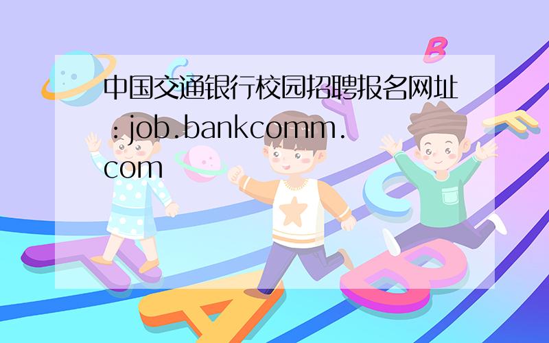 中国交通银行校园招聘报名网址：job.bankcomm.com