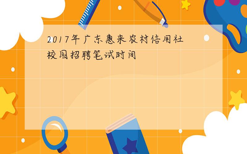 2017年广东惠来农村信用社校园招聘笔试时间