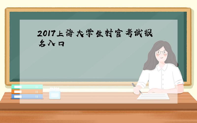2017上海大学生村官考试报名入口
