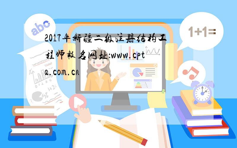 2017年新疆二级注册结构工程师报名网址：www.cpta.com.cn