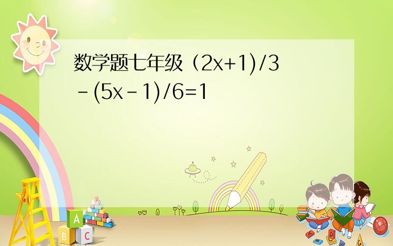 数学题七年级（2x+1)/3-(5x-1)/6=1