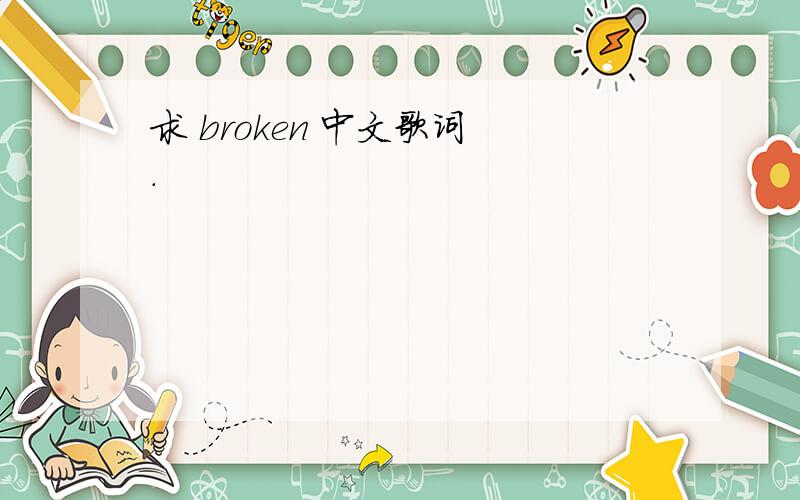 求 broken 中文歌词 .