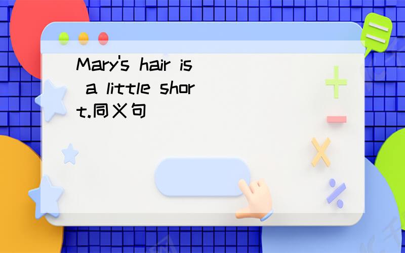 Mary's hair is a little short.同义句