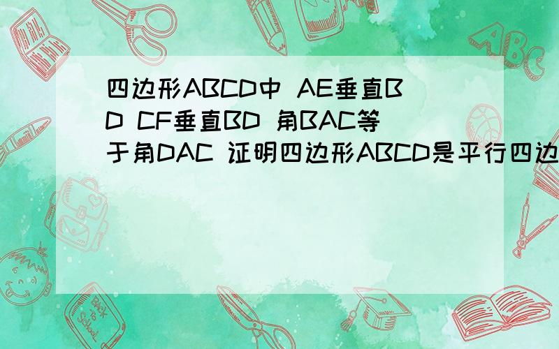四边形ABCD中 AE垂直BD CF垂直BD 角BAC等于角DAC 证明四边形ABCD是平行四边形