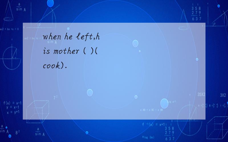 when he left,his mother ( )(cook).